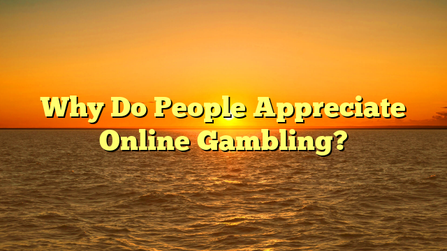 Why Do People Appreciate Online Gambling?