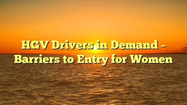 HGV Drivers in Demand – Barriers to Entry for Women