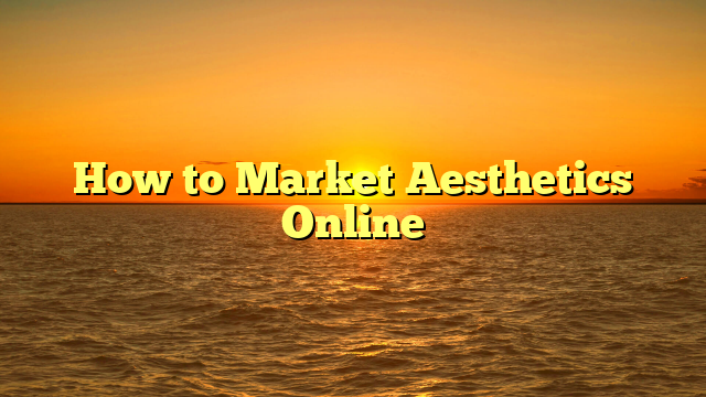 How to Market Aesthetics Online