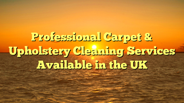 Professional Carpet & Upholstery Cleaning Services Available in the UK