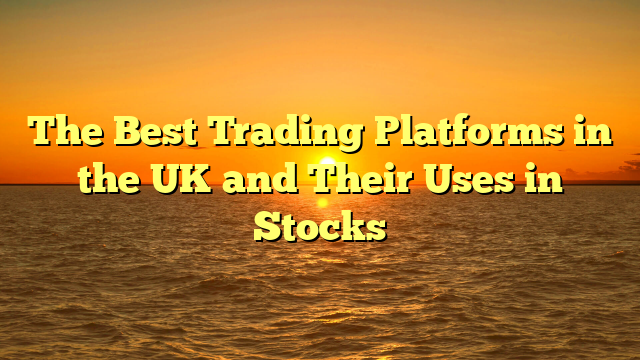 The Best Trading Platforms in the UK and Their Uses in Stocks