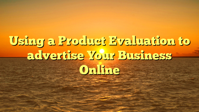 Using a Product Evaluation to advertise Your Business Online
