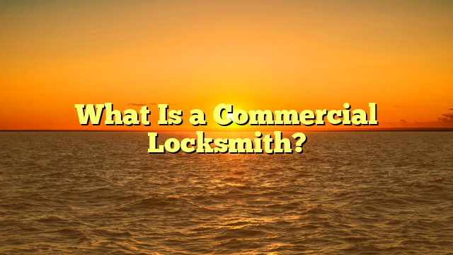 What Is a Commercial Locksmith?