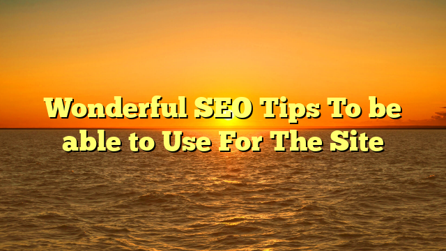 Wonderful SEO Tips To be able to Use For The Site