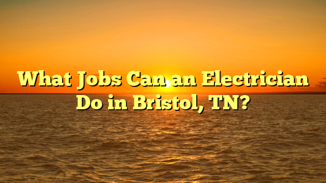What Jobs Can an Electrician Do in Bristol, TN?