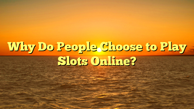 Why Do People Choose to Play Slots Online?