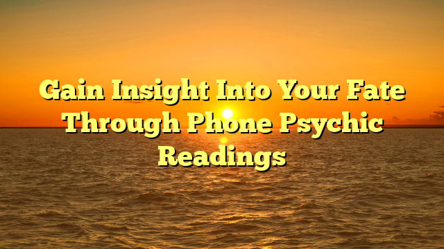Gain Insight Into Your Fate Through Phone Psychic Readings