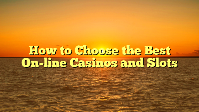 How to Choose the Best On-line Casinos and Slots