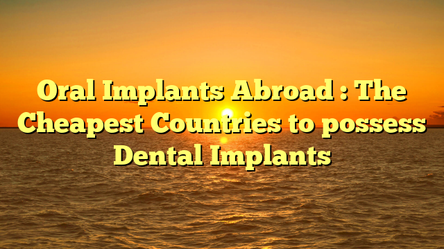 Oral Implants Abroad : The Cheapest Countries to possess Dental Implants